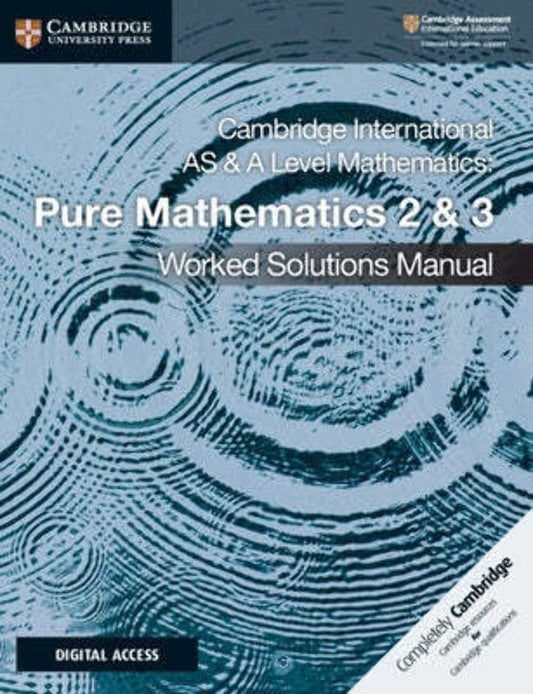 CAMBRIDGE INTERNATIONAL AS AND A LEVEL MATHEMATICS: PURE MATHEMATICS 2 AND 3 WORKED SOLUTIONS MANUAL WITH CAMBRIDGE ELEVATE